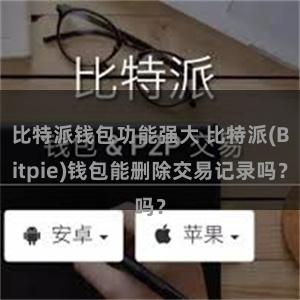 比特派钱包功能强大 比特派(Bitpie)钱包能删除交易记录吗？