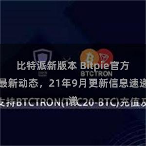 比特派新版本 Bitpie官方最新动态，21年9月更新信息速递