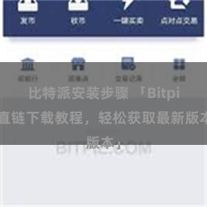 比特派安装步骤 「Bitpie直链下载教程，轻松获取最新版本」