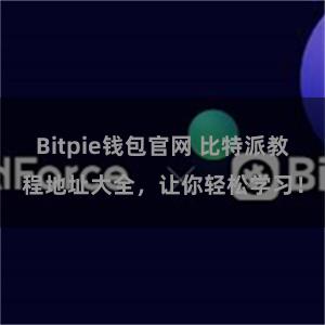 Bitpie钱包官网 比特派教程地址大全，让你轻松学习！