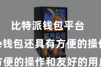 比特派钱包平台 Bitpie钱包还具有方便的操作和友好的用户界面