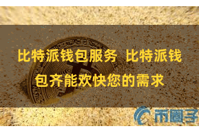 比特派钱包服务  比特派钱包齐能欢快您的需求