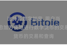 比特派数字加密  用户当前不错愈加方便地进行数字货币的交易和查询