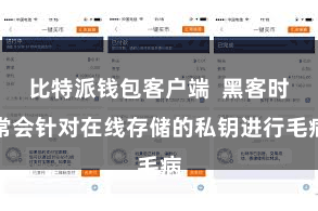 比特派钱包客户端  黑客时常会针对在线存储的私钥进行毛病