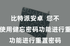 比特派安卓  您不错尝试使用健忘密码功能进行重置密码