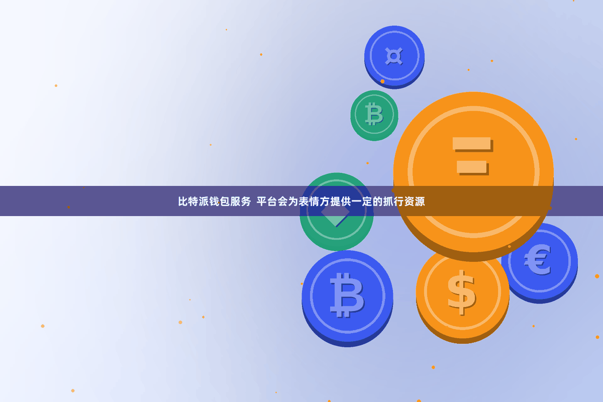 比特派钱包服务  平台会为表情方提供一定的抓行资源